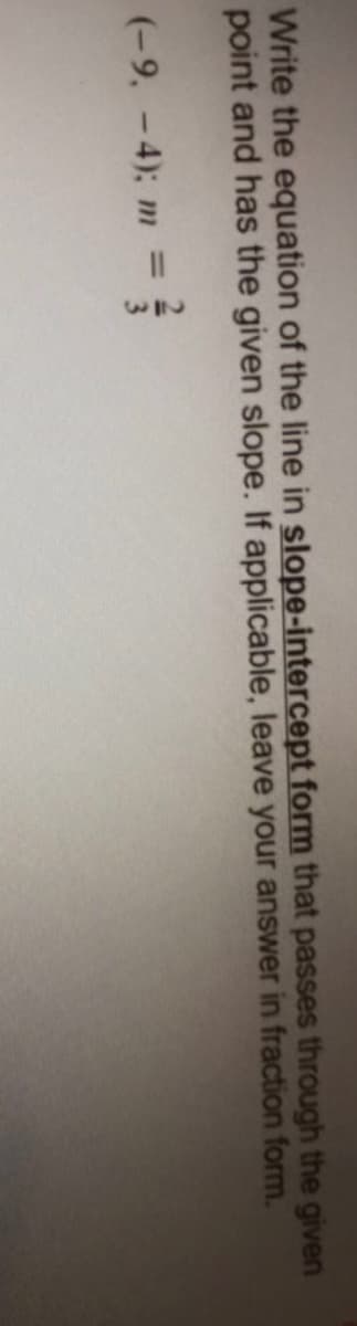 13
Write the equation of the line in slope-intercept form that passes through the given
point and has the given slope. If applicable, leave your answer in fraction form.
(-9, -4); m
%3D
