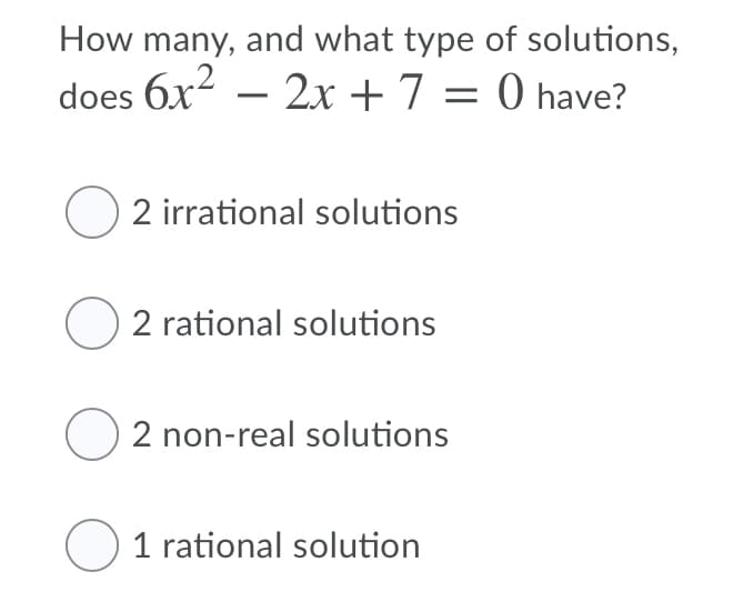 How many, and what type of solutions,
does 6x2 – 2x +7 = 0 have?
O 2 irrational solutions
O 2 rational solutions
O 2 non-real solutions
O 1 rational solution
