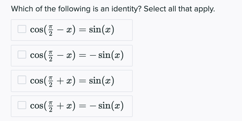 Which of the following is an identity? Select all that apply.
O cos(5 – x) = sin(x)
cos( – x) = – sin(x)
-
2
□ cos(플 + z) = sin(z)
COS
□ cos(플 + z) = -sin(z)
