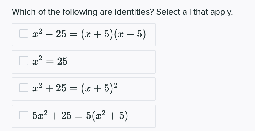 Which of the following are identities? Select all that apply.
x² – 25 = (x + 5)(x – 5)
-
-
x² = 25
x2 + 25 = (x + 5)2
O 5x2 + 25 = 5(x² + 5)
