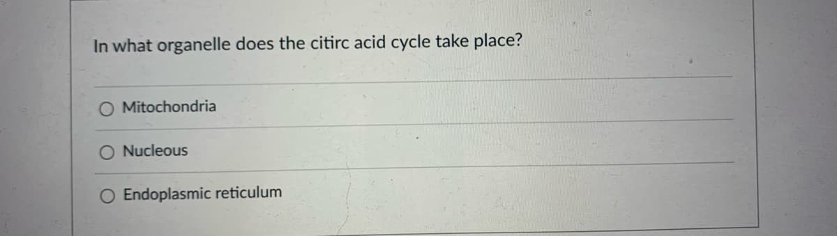 In what organelle does the citirc acid cycle take place?
Mitochondria
O Nucleous
O Endoplasmic reticulum
