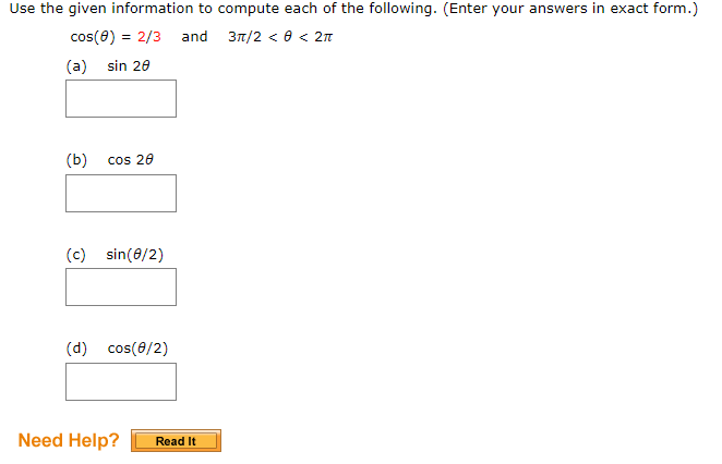 Use the given information to compute each of the following. (Enter your answers in exact form.)
cos(e) = 2/3
and 37/2 < 0 < 2n
(a) sin 20
(b)
cos 20
(c) sin(0/2)
(d) cos(0/2)
Need Help?
Read It
