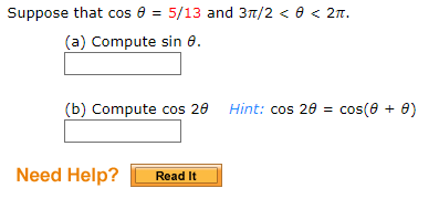 Suppose that cos e = 5/13 and 3n/2 < 0 < 2n.
(a) Compute sin 0.
(b) Compute cos 20 Hint: cos 20 = cos(0 + 0)
Need Help?
Read It
