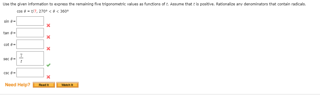 Use the given information to express the remaining five trigonometric values as functions of t. Assume that t is positive. Rationalize any denominators that contain radicals.
cos e = t/7, 270° < e< 360°
sin e=
tan e=
cot e=
sec e =
csc e =
Need Help?
Read It
Watch It
