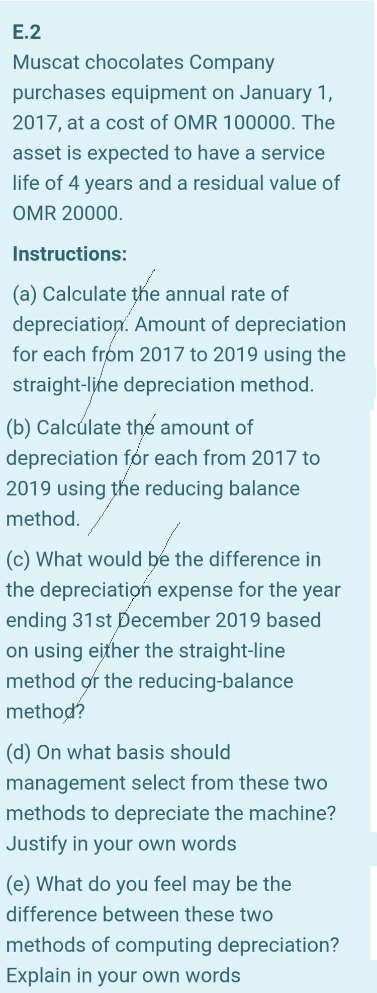 (d) On what basis should
management select from these two
methods to depreciate the machine?
Justify in your own words
(e) What do you feel may be the
difference between these two
methods of computing depreciation?
Explain in your own words

