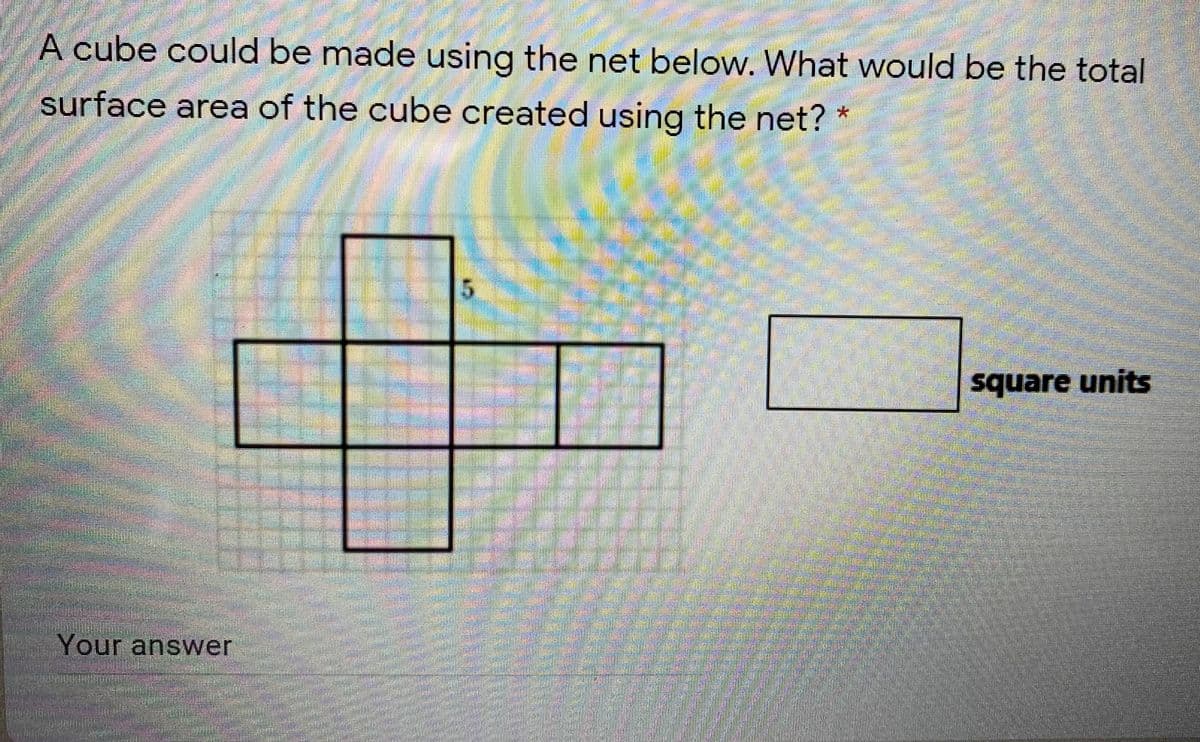 A cube could be made using the net below. What would be the total
surface area of the cube created using the net? *
square units
Your answer
