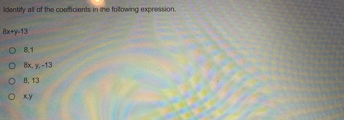 Identify all of the coefficients in the following expression.
8x+y-13
O 8,1
8х, у, -13
O 8, 13
X,y
