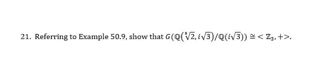 21. Referring to Example 50.9, show that G(Q(V2, iV3)/Q(iV3)) = < Z,, +>.
