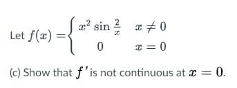 sin 2 a + 0
Let f(x)
I = 0
(c) Show that f'is not continuous at x = 0.
