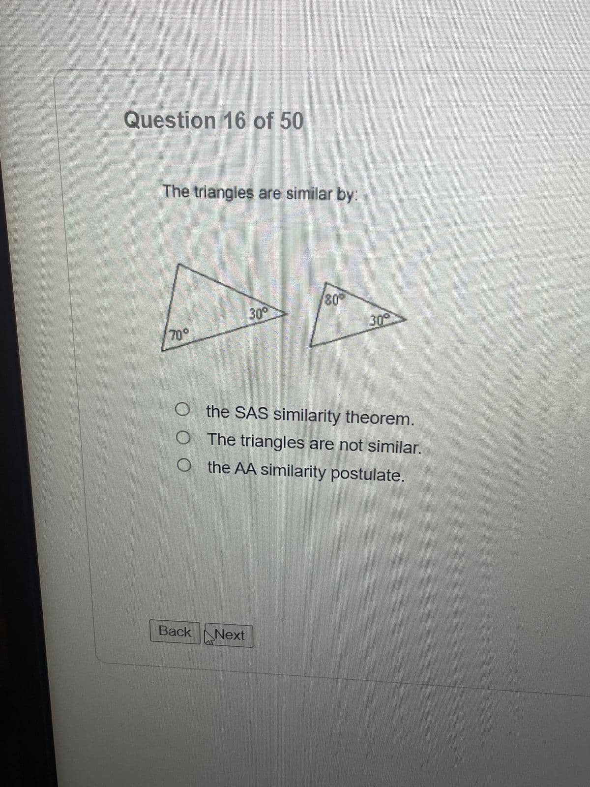 Question 16 of 50
The triangles are similar by:
70°
30°
Back Next
180°
30°
Othe SAS similarity theorem.
O The triangles are not similar.
O the AA similarity postulate.