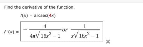 Find the derivative of the function.
f(x) = arcsec(4x)
f'(x) =
4
4πV 16x² - 1
or
1
x√ 16x²-1
X