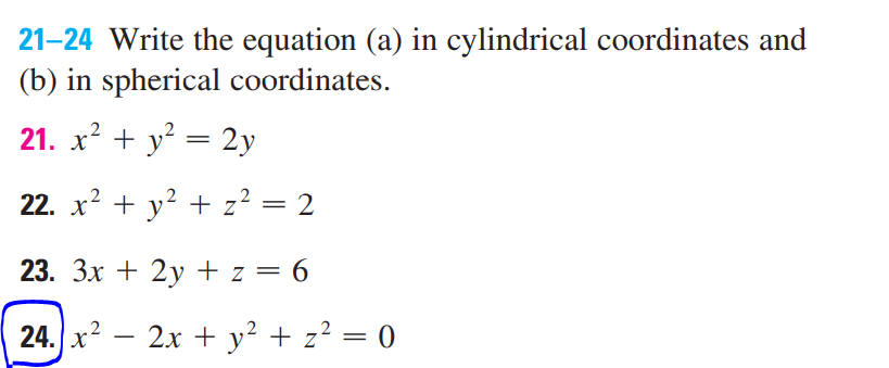 21-24 Write the equation (a) in cylindrical coordinates and
(b) in spherical coordinates.
21. x? + y = 2y
22. x? + y? + z² = 2
%3D
23. Зх + 2у +z%3D 6
||
24. x? – 2x + y² + z² = 0
