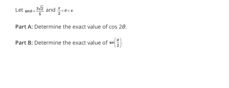 Let sine-3√2 and <0<x
Part A: Determine the exact value of cos 20.
Part B: Determine the exact value of sin