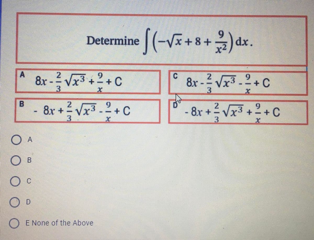 6.
Determine (-Vx+8+dx.
2.
9.
8x- Vx3 +2 + C
3.
+C
3.
3.2+C
B.
2.
2.
- 8x+
3.
8r + ? Vx3 +?+ C
6.
8x + =
Vx3
3
O A
Ов
D.
E None of the Above
