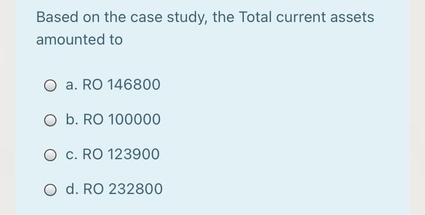 Based on the case study, the Total current assets
amounted to
O a. RO 146800
O b. RO 100000
O c. RO 123900
O d. RO 232800
