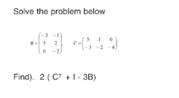 Solve the problem below
R= 5
Find). 2 (CT +1 - 3B)
