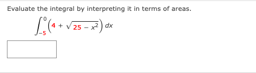 Evaluate the integral by interpreting it in terms of areas.
x²) dx
25
