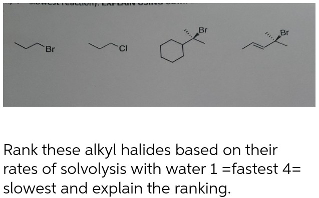 Br
Br
Br
Rank these alkyl halides based on their
rates of solvolysis with water 1 =fastest 4=
slowest and explain the ranking.
