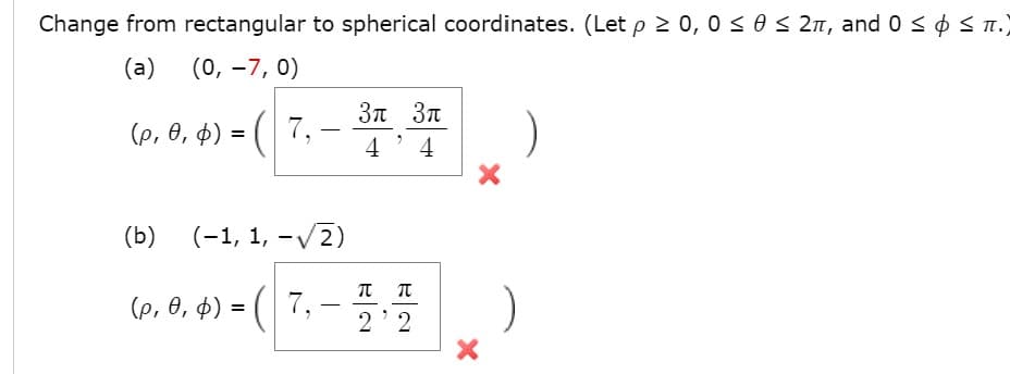 Change from rectangular to spherical coordinates. (Let p 2 0, 0 <os 2n, and 0 < ¢ s n.)
(a)
(0, -7, 0)
3π 3π
(p, 0, $) = ( 7,
-
4' 4
(b)
(-1, 1, -/2)
(p, 0, $) = ( 7,
2' 2
