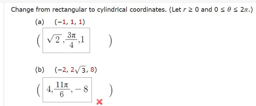Change from rectangular to cylindrical coordinates. (Let r 2 0 and 0 < 0 < 2.)
(a)
(-1, 1, 1)
2
-,1
4
(b)
(-2, 2/3, 8)
(| 4,
11n
- 8
