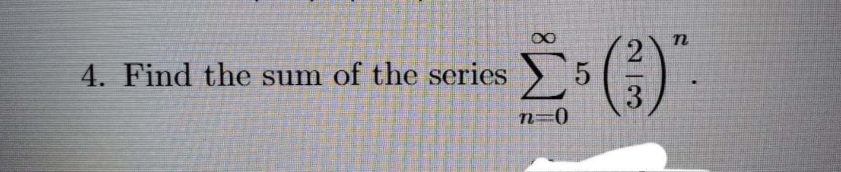 4. Find the sum of the series
3
n-0
