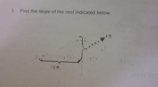 3. Find the slope of the roof indicated below.
4 ft
10 ft
