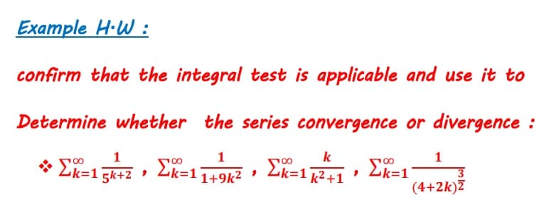 Example H·W :
confirm that the integral test is applicable and use it to
Determine whether the series convergence or divergence :
1
k
1
00
* Lk=1 Ek+2 • Ek=1
2k=1 2+1 '
2k=1
3.
1+9k2
(4+2k)Z
