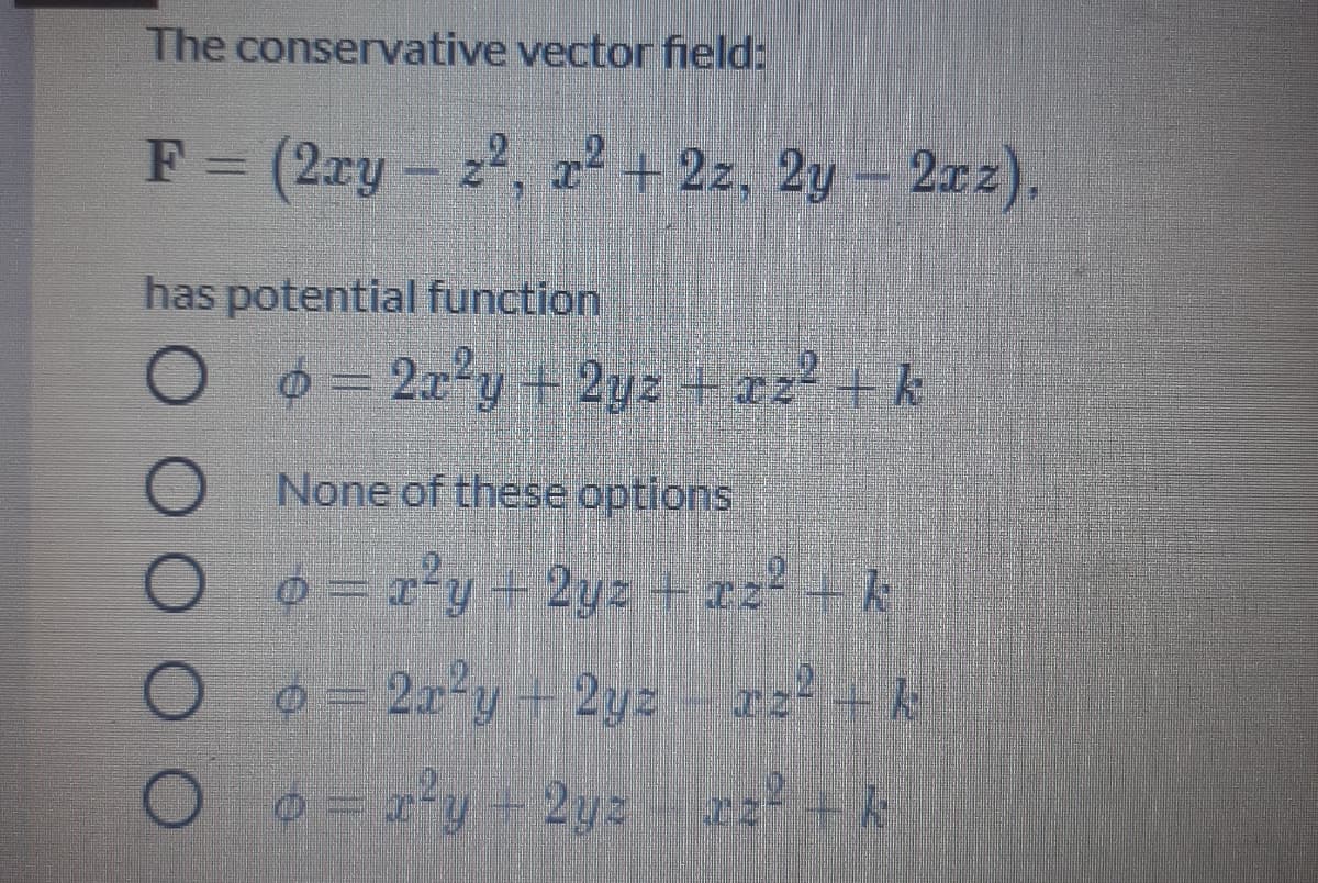 The conservative vector field:
F = (2ry - 2, z + 2z, 2y – 2rz).
has potential function
0 = 20'y + 2yz + e2+k
None of these options
O o - a'y +2yz + 22 - k
O o - 22°y- 2yz - z2-k
O y-2yz zz - k
rz +k
