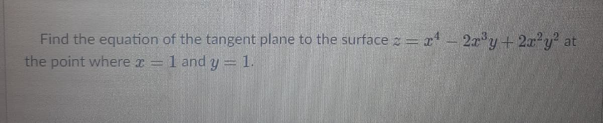 Find the equation of the tangent plane to the surface :=r 2x'y+ 2r²y at
the point where x = 1 and y=1.
