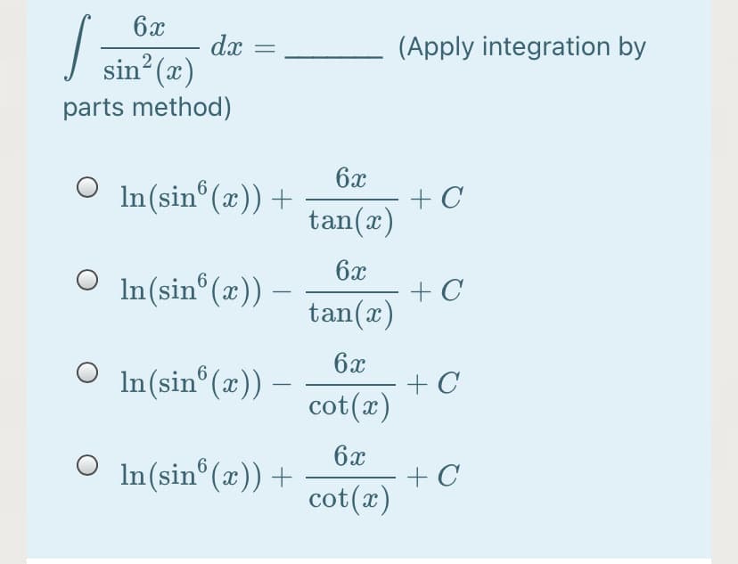 6x
dx
sin? (x)
(Apply integration by
parts method)
O In(sin®(x))+
6x
+ C
tan(r)
O In(sin®(x)) –
6x
+ C
tan(x)
6x
+ C
cot(x)
In(sin“ (æ)) –
-
O In(sin®(x)) +
6x
+ C
cot(x)

