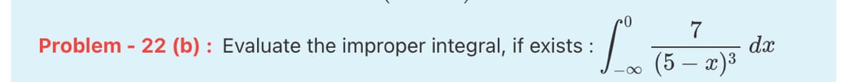 7
dx
(5 – x)3
Problem - 22 (b) : Evaluate the improper integral, if exists :
