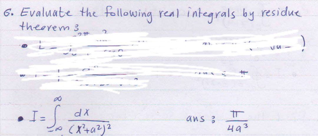 6. Evaluate the following real integrals by residue
theorem 3
I=S
21
2tt
2
dx
(x²+9²)2
25
ans ?
tr
493
Va-