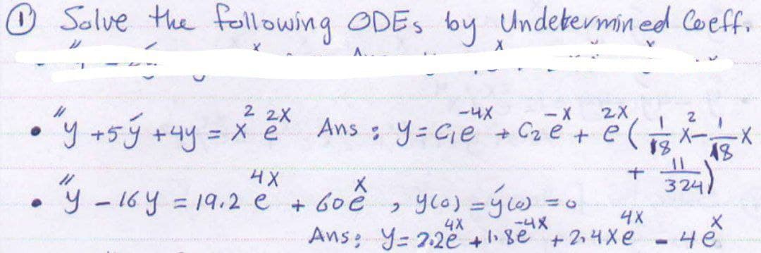 □
Solve the following ODES by Undetermined Coeff.
X
22X
●
"Y + 5y + 4y = x 2²
●
4X
"y - 16 y = 19.2 e
1
-4X
2X
Ans: y=C₁e + C₂e²+ e (
+
X
+ 60 e
₂ y(a) = Y(u) =
4X
-4X
4X
Ans: Y= 2.2e +18e +214xe
2
$8 18
324)
-
4e
-X