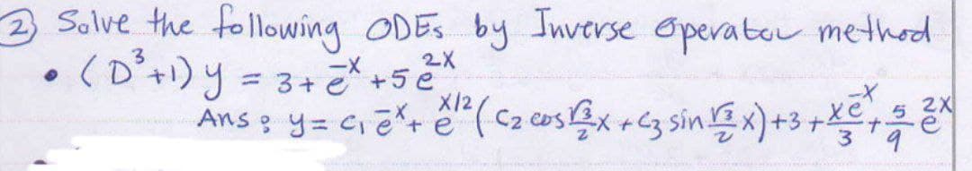 2 Solve the following ODES by Inverse Operator method.
• (D²³+1) y = 3 + 2x +52.
-X
X/2
te
2X
Ans: y=c₁e²+ ¹² (C₂ cos2x + C3 sin √3x) +3 + x² 5 2x
+
3 9