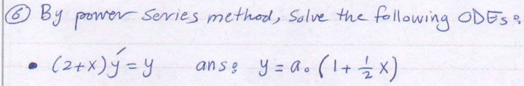 6 By power series method, Solve the following ODES?
(2+ x) = y
anse y = a. (1+2×)