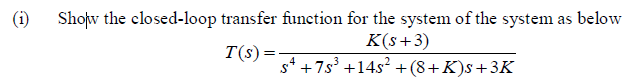 (i)
Shopw the closed-loop transfer function for the system of the system as below
K(s+3)
s* + 7s' +14s? +(8+K)s+3K
T(s)=
