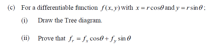 For a differentiable function f(x,y)with x =rcos0 and y =r sin0;
(i)
Draw the Tree diagram.
(ii)
Prove that f, = f, cos0+ f, sin 0
