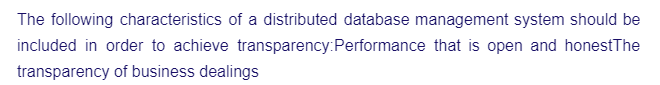 The following characteristics of a distributed database management system should be
transparency:Performance that is open and honestThe
included in order to achieve
transparency of business dealings