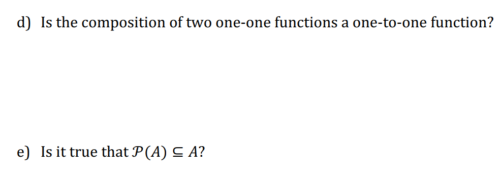 d) Is the composition of two one-one functions a one-to-one function?
e) Is it true that P (A) ≤ A?