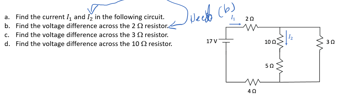 a. Find the current I₁ and 1₂ in the following
b. Find the voltage difference across the 2
c. Find the voltage difference across the 3
d. Find the voltage difference across the 10
circuit.
resistor.
resistor.
resistor.
Sweetlo (6)
17 V
ΖΩ
m
4Ω
10 Ω.
502
M
302