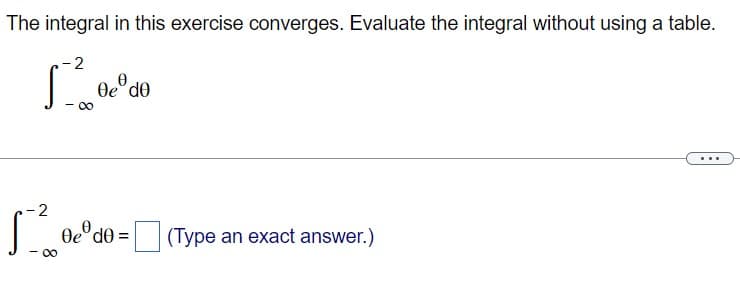 The integral in this exercise converges. Evaluate the integral without using a table.
-2
[²
-∞
2
[²0⁰
Ꮎe° dᎾ
0ed0 = (Type an exact answer.)