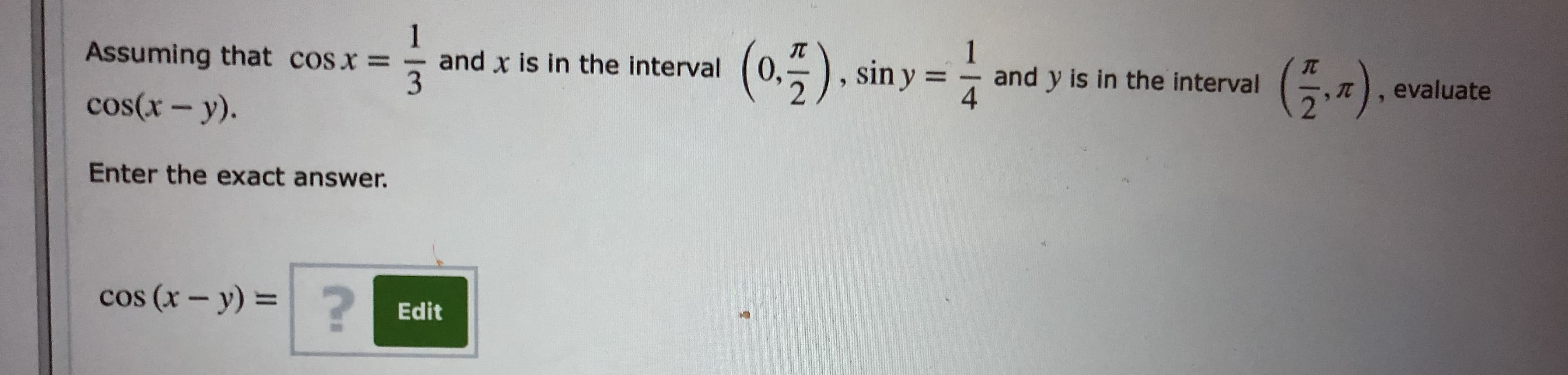 1
and x is in the interval
1
and y is in the interval
(0.5). sin y =
(5-).
Assuming that cosx =
י) . erluate
%3D
cos(x – y).
Enter the exact answer.
cos (x - y) =?
%3D
Edit
