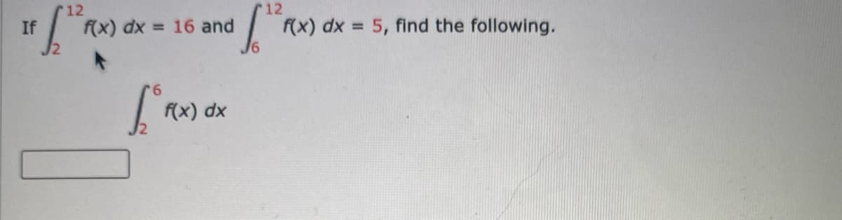 12
12
If
f(x) dx
= 16 and
f(x) dx = 5, find the following.
%3D
(x) dx
