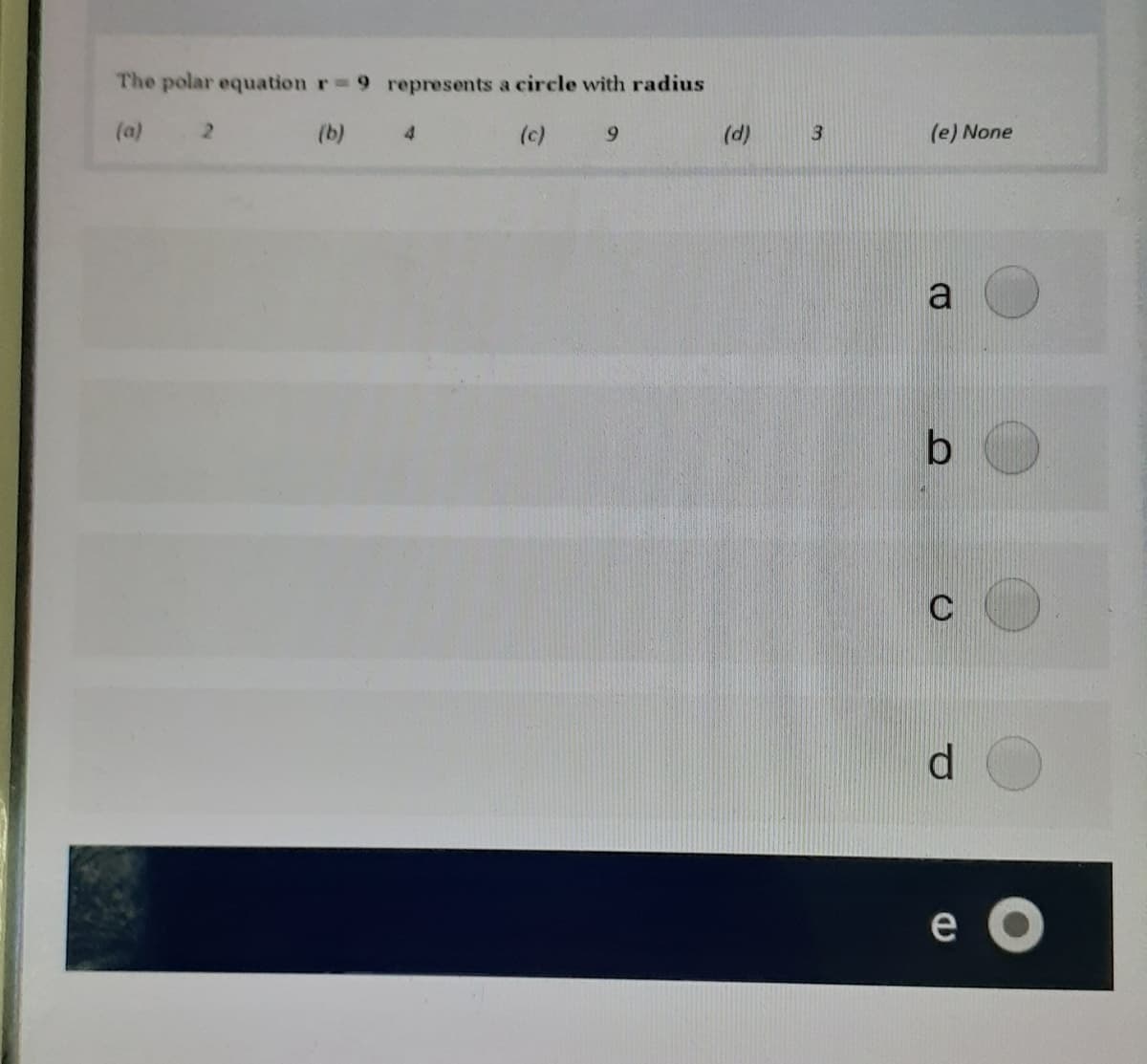 The polar equation r 9 represents a circle with radius
(a)
2.
(b)
4.
(c)
6.
(d)
3.
(e) None
a
C
e
