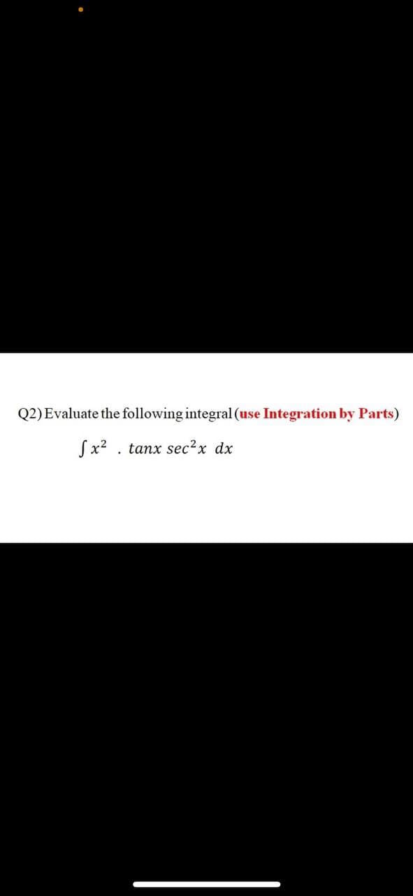 Q2)Evaluate the following integral (use Integration by Parts)
Sx? . tanx sec2x dx
