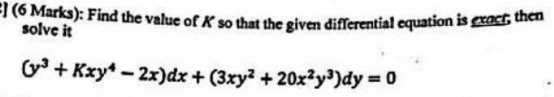 (6 Marks): Find the value of K so that the given differential equation is gxact tien
solve it
G + Kxy* - 2x)dx + (3xy + 20x²y')dy = 0
