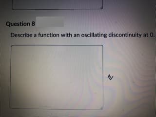 Question 8
Describe a function with an oscillating discontinuity at 0.
