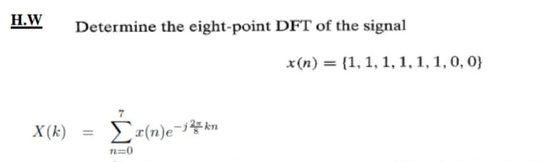 Н.W
Determine the eight-point DFT of the signal
x(n) = {1, 1, 1, 1, 1, 1, 0, 0}
kn
X (k)
n=0

