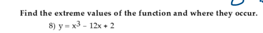 Find the extreme values of the function and where they
8) y = x3 - 12x + 2
occur.
