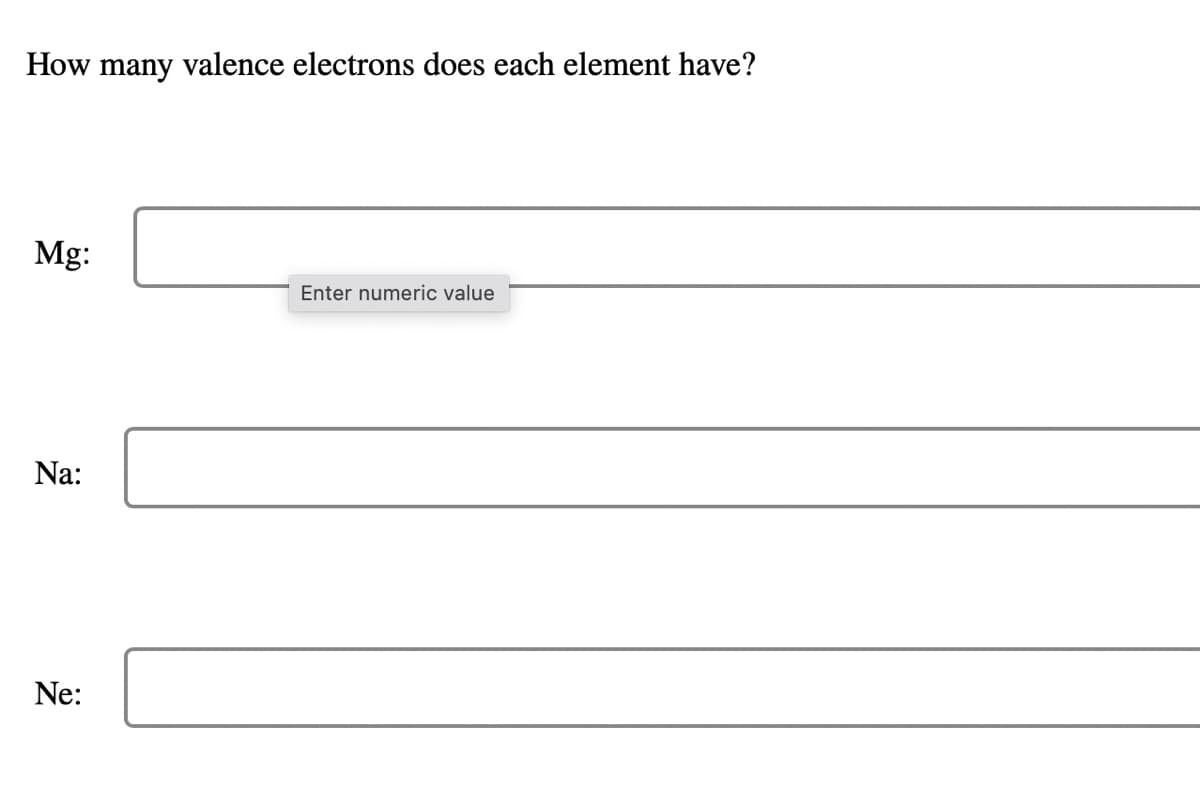 How many valence electrons does each element have?
Mg:
Enter numeric value
Na:
Ne:
